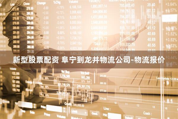 新型股票配资 阜宁到龙井物流公司-物流报价