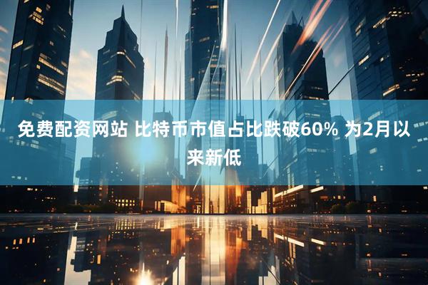 免费配资网站 比特币市值占比跌破60% 为2月以来新低