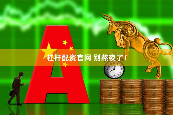 杠杆配资官网 别熬夜了！
